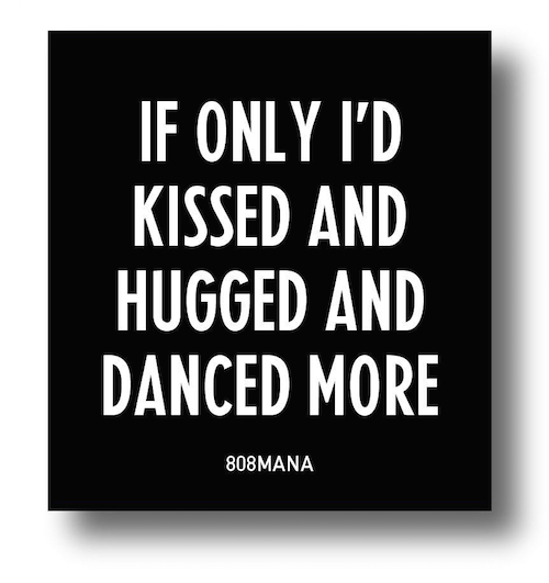 #863 IF ONLY ID KISSED AND HUGGED AND DANCED MORE - VINYL STICKER - ©808MANA - BIG ISLAND LOVE LLC